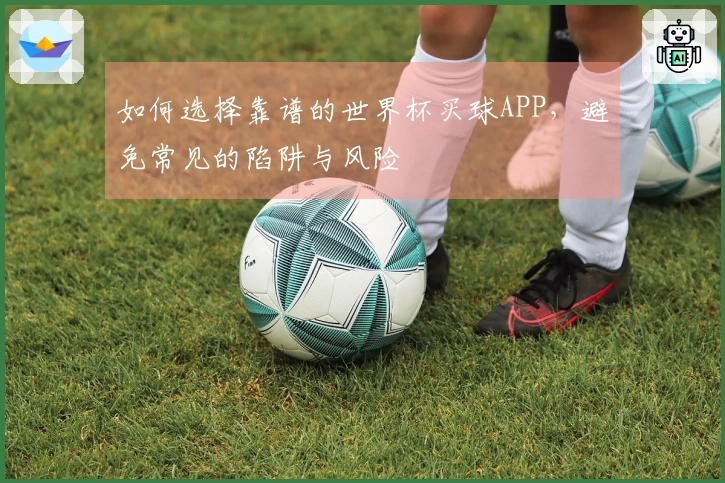 如何选择靠谱的世界杯买球APP，避免常见的陷阱与风险